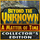 Beyond the Unknown: A Matter of Time Collector's Edition game